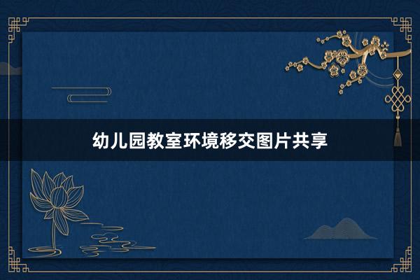 幼儿园教室环境移交图片共享