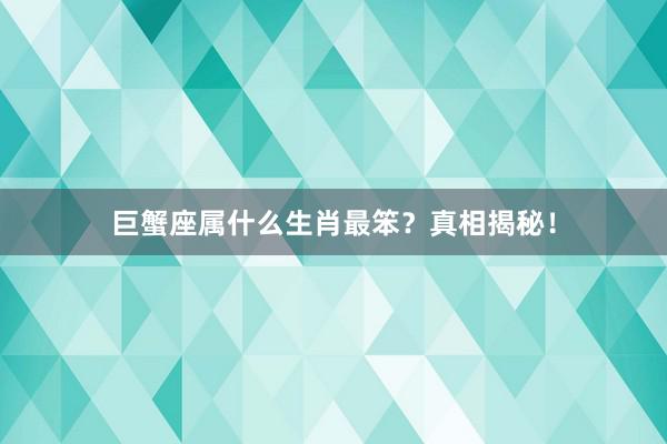 巨蟹座属什么生肖最笨？真相揭秘！