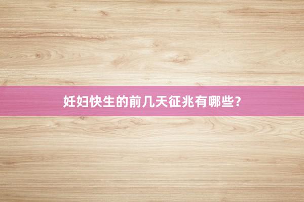 妊妇快生的前几天征兆有哪些？