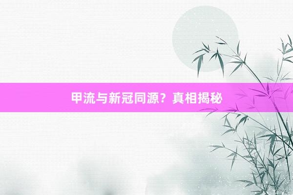 甲流与新冠同源？真相揭秘