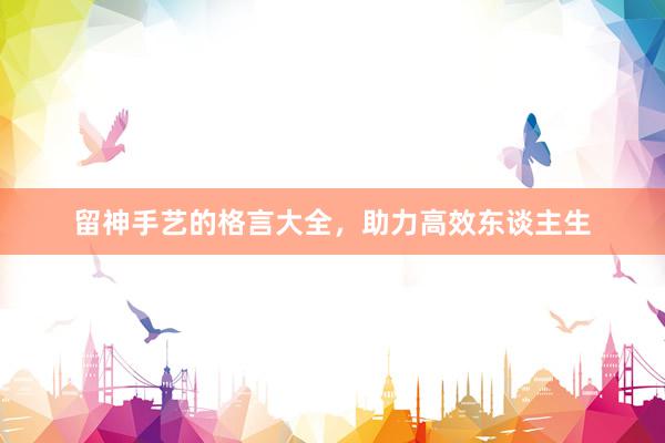 留神手艺的格言大全，助力高效东谈主生