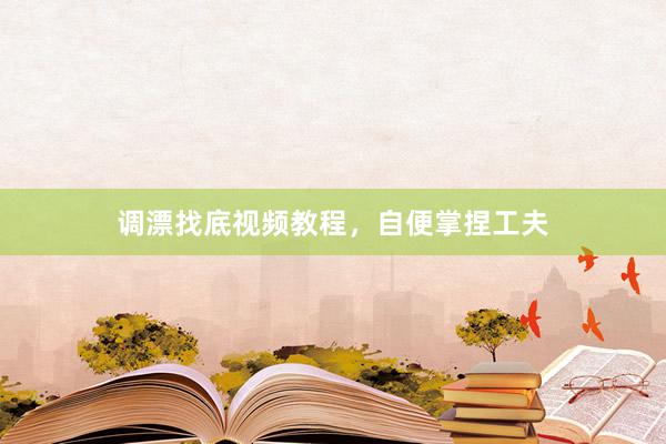 调漂找底视频教程，自便掌捏工夫