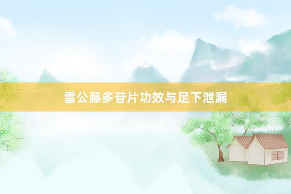 雷公藤多苷片功效与足下泄漏