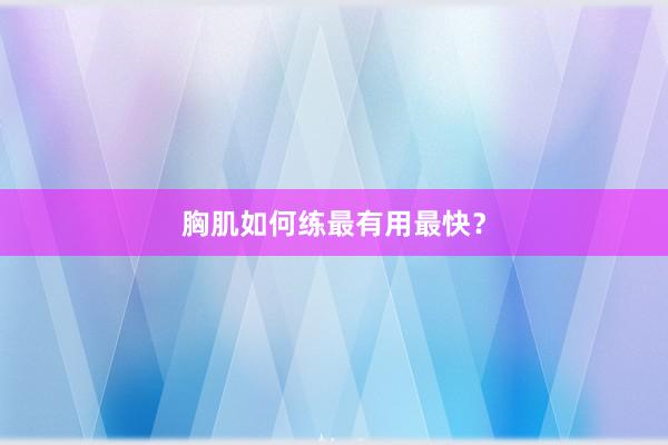 胸肌如何练最有用最快？