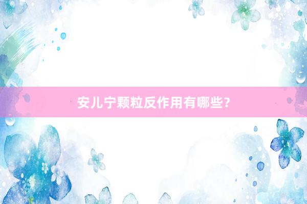 安儿宁颗粒反作用有哪些？